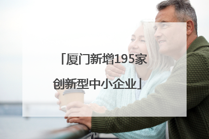 厦门新增195家创新型中小企业