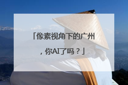 像素视角下的广州，你AI了吗？