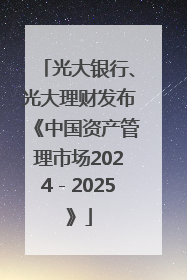 光大银行、光大理财发布《中国资产管理市场2024－2025》