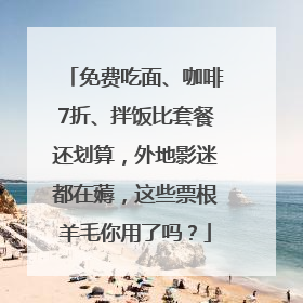 免费吃面、咖啡7折、拌饭比套餐还划算，外地影迷都在薅，这些票根羊毛你用了吗？