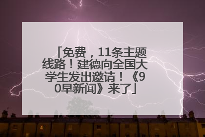 免费，11条主题线路！建德向全国大学生发出邀请！《90早新闻》来了