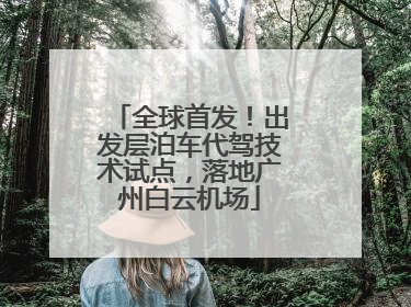 全球首发！出发层泊车代驾技术试点，落地广州白云机场