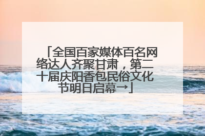 全国百家媒体百名网络达人齐聚甘肃，第二十届庆阳香包民俗文化节明日启幕→