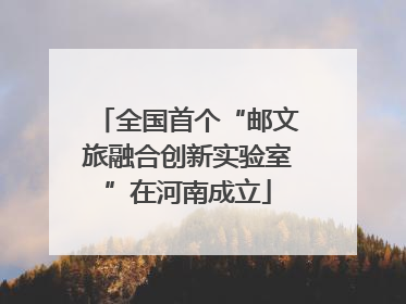 全国首个“邮文旅融合创新实验室”在河南成立