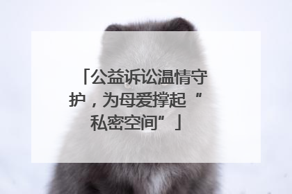 公益诉讼温情守护，为母爱撑起“私密空间”