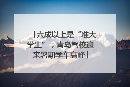 六成以上是“准大学生”，青岛驾校迎来暑期学车高峰