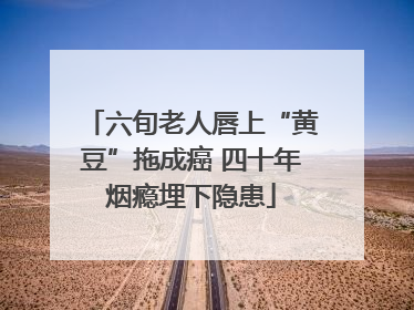 六旬老人唇上“黄豆”拖成癌 四十年烟瘾埋下隐患