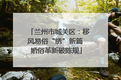 兰州市城关区：移风易俗“绣”新篇 婚俗革新破陈规