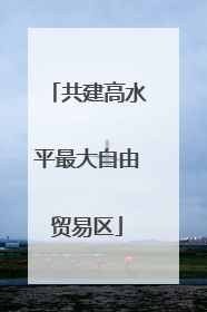 共建高水平最大自由贸易区