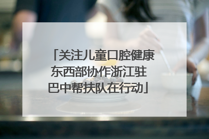 关注儿童口腔健康 东西部协作浙江驻巴中帮扶队在行动