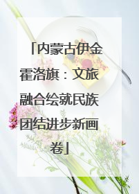内蒙古伊金霍洛旗：文旅融合绘就民族团结进步新画卷