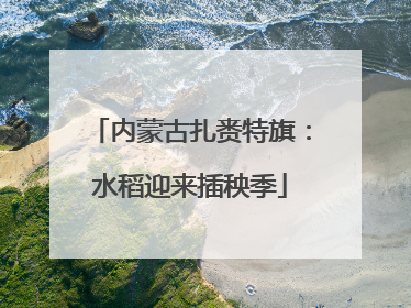 内蒙古扎赉特旗：水稻迎来插秧季