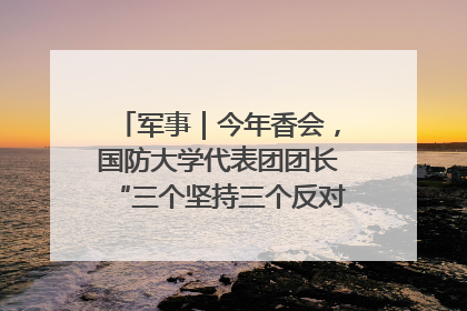 军事｜今年香会，国防大学代表团团长“三个坚持三个反对”说明了什么？