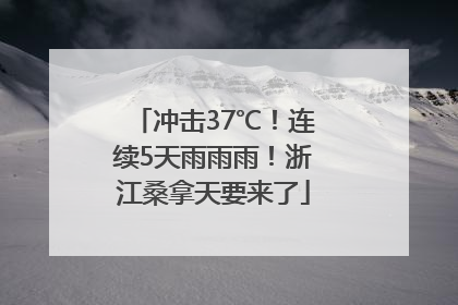 冲击37℃！连续5天雨雨雨！浙江桑拿天要来了