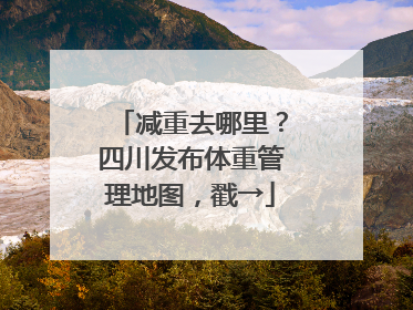 减重去哪里?四川发布体重管理地图,戳→