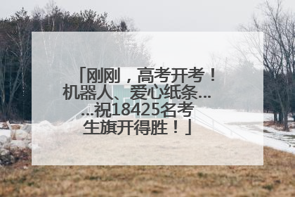 刚刚，高考开考！机器人、爱心纸条……祝18425名考生旗开得胜！