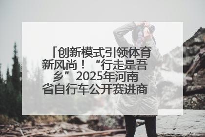 创新模式引领体育新风尚！“行走是吾乡”2025年河南省自行车公开赛进商圈系列赛落幕