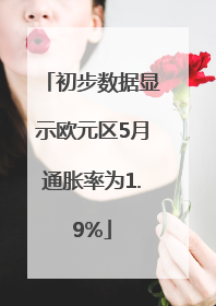 初步数据显示欧元区5月通胀率为1.9%