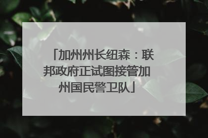 加州州长纽森：联邦政府正试图接管加州国民警卫队