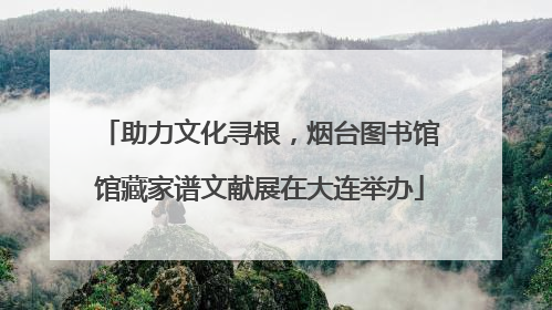 助力文化寻根，烟台图书馆馆藏家谱文献展在大连举办