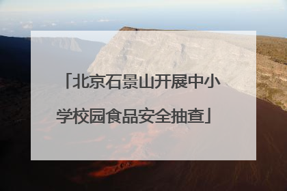 北京石景山开展中小学校园食品安全抽查