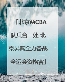 北京两CBA队兵合一处 北京男篮全力备战全运会资格赛