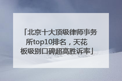北京十大顶级律师事务所top10排名，天花板级别口碑超高胜诉率