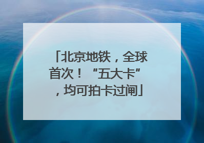 北京地铁，全球首次！“五大卡”，均可拍卡过闸