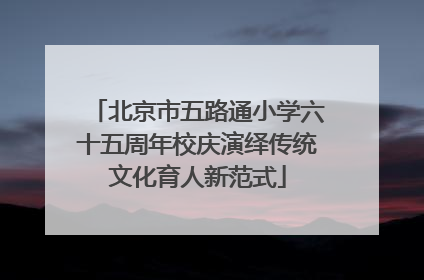 北京市五路通小学六十五周年校庆演绎传统文化育人新范式