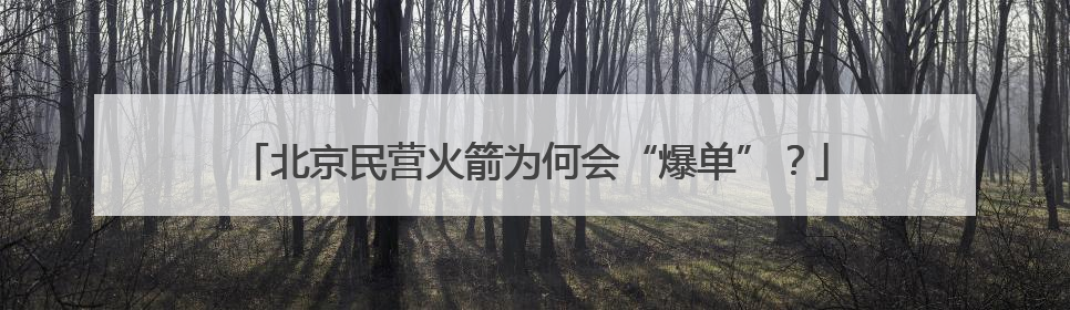 北京民营火箭为何会“爆单”？