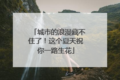 城市的浪漫藏不住了！这个夏天祝你一路生花