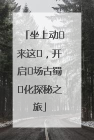 坐上动⻋来这⾥，开启⼀场古蜀⽂化探秘之旅