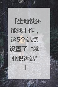 坐地铁还能找工作，这5个站点设置了“就业职达站”