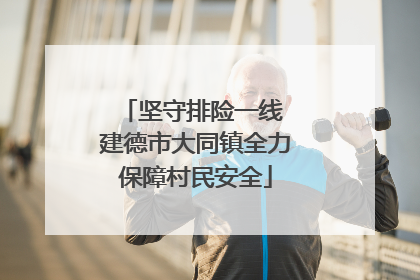 坚守排险一线 建德市大同镇全力保障村民安全