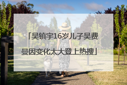 吴镇宇16岁儿子吴费曼因变化太大登上热搜