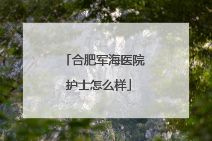 合肥军海医院护士怎么样