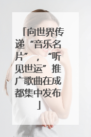 向世界传递“音乐名片”，“听见世运”推广歌曲在成都集中发布