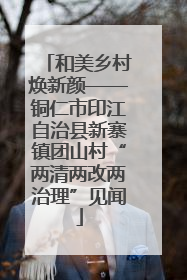 和美乡村焕新颜——铜仁市印江自治县新寨镇团山村“两清两改两治理”见闻