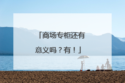 商场专柜还有意义吗？有！