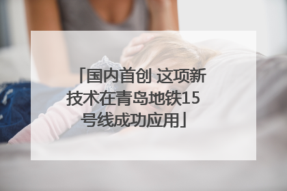 国内首创 这项新技术在青岛地铁15号线成功应用