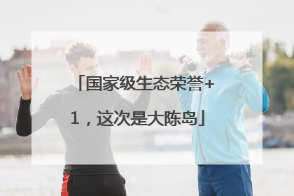 国家级生态荣誉+1，这次是大陈岛