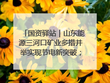 国资驿站｜山东能源三河口矿业多措并举实现节电新突破；中航集团开通广州—北京—格拉斯哥全货机航线