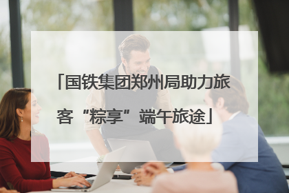 国铁集团郑州局助力旅客“粽享”端午旅途