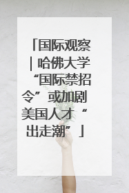 国际观察｜哈佛大学“国际禁招令”或加剧美国人才“出走潮”