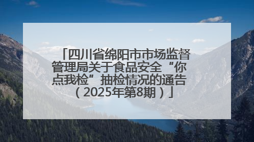 四川省绵阳市市场监督管理局关于食品安全“你点我检”抽检情况的通告（2025年第8期）