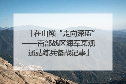 在山巅“走向深蓝”——南部战区海军某观通站练兵备战记事