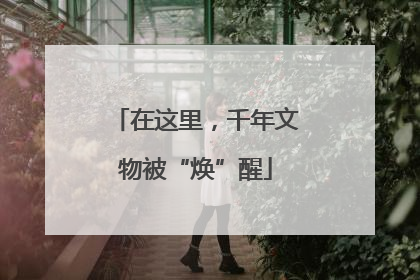 在这里，千年文物被“焕”醒