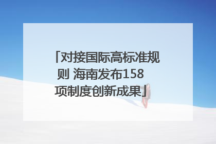 对接国际高标准规则 海南发布158项制度创新成果