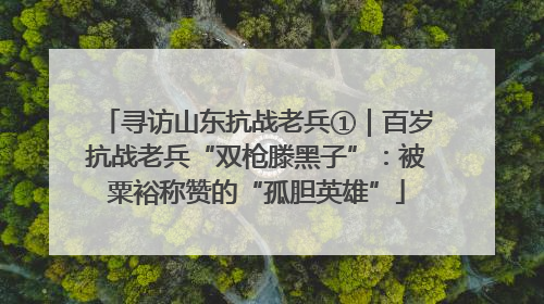 寻访山东抗战老兵①｜百岁抗战老兵“双枪滕黑子”：被粟裕称赞的“孤胆英雄”