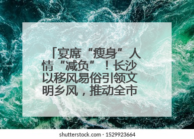宴席“瘦身”人情“减负”！长沙以移风易俗引领文明乡风，推动全市乡村有“颜值”更显“气质”